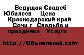 Ведущая Свадеб Юбилеев  › Цена ­ 1 000 - Краснодарский край, Сочи г. Свадьба и праздники » Услуги   